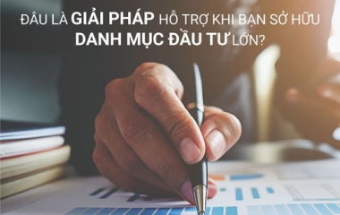 ĐÂU LÀ GIẢI PHÁP HỖ TRỢ KHI BẠN SỞ HỮU DANH MỤC ĐẦU TƯ LỚN?